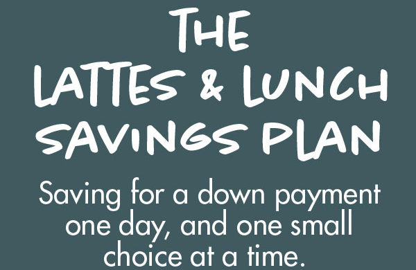 For First Time Homebuyers: The Latte and Lunch Savings Plan For First Time Homebuyers: The Latte and Lunch Savings Plan